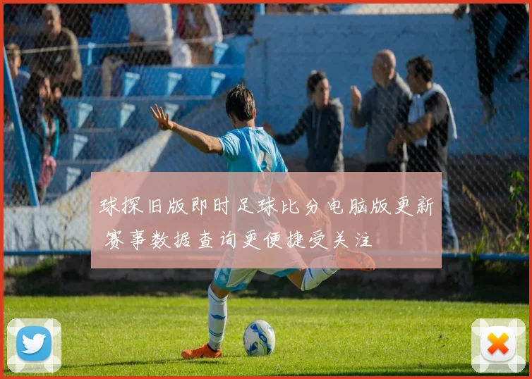 球探旧版即时足球比分电脑版更新 赛事数据查询更便捷受关注