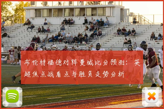 布伦特福德对阵曼城比分预测：英超焦点战看点与胜负走势分析